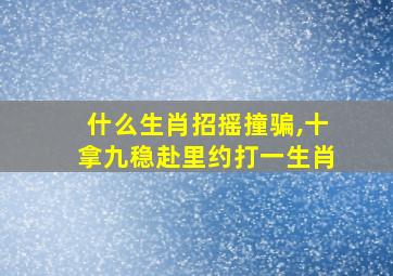 什么生肖招摇撞骗,十拿九稳赴里约打一生肖