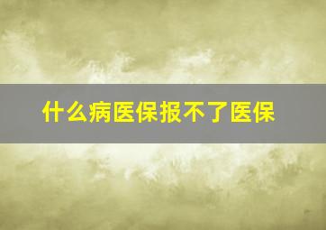 什么病医保报不了医保