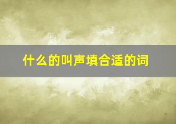 什么的叫声填合适的词