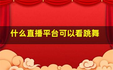 什么直播平台可以看跳舞