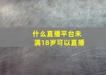 什么直播平台未满18岁可以直播