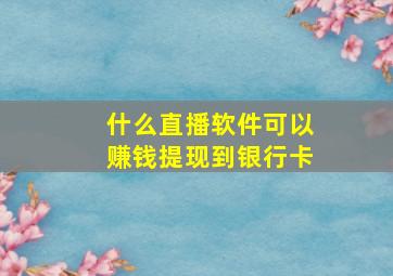 什么直播软件可以赚钱提现到银行卡