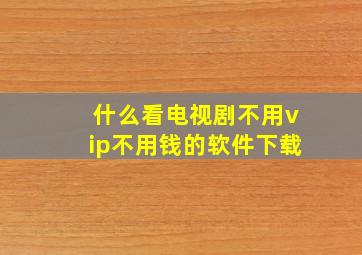 什么看电视剧不用vip不用钱的软件下载