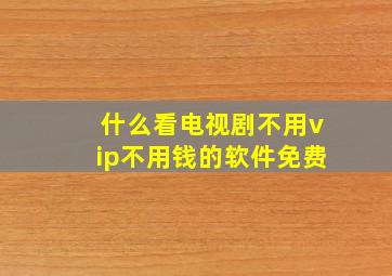 什么看电视剧不用vip不用钱的软件免费