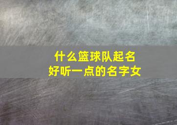 什么篮球队起名好听一点的名字女