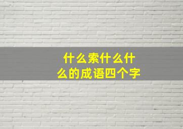 什么索什么什么的成语四个字