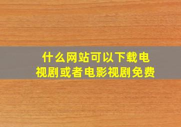 什么网站可以下载电视剧或者电影视剧免费