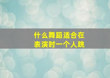 什么舞蹈适合在表演时一个人跳