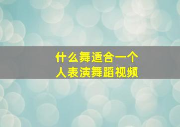 什么舞适合一个人表演舞蹈视频