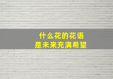 什么花的花语是未来充满希望