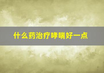 什么药治疗哮喘好一点