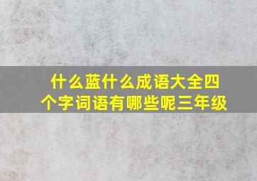 什么蓝什么成语大全四个字词语有哪些呢三年级