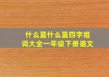 什么蓝什么蓝四字组词大全一年级下册语文