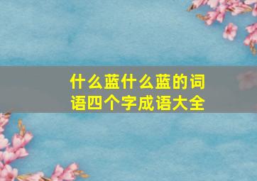 什么蓝什么蓝的词语四个字成语大全