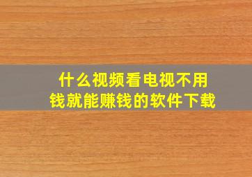 什么视频看电视不用钱就能赚钱的软件下载