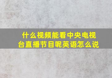 什么视频能看中央电视台直播节目呢英语怎么说