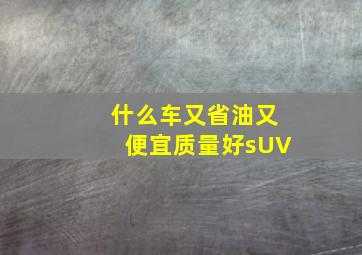 什么车又省油又便宜质量好sUV