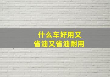 什么车好用又省油又省油耐用