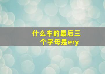 什么车的最后三个字母是ery