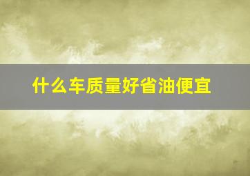 什么车质量好省油便宜