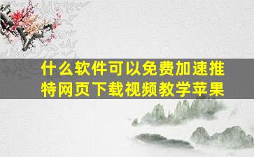 什么软件可以免费加速推特网页下载视频教学苹果