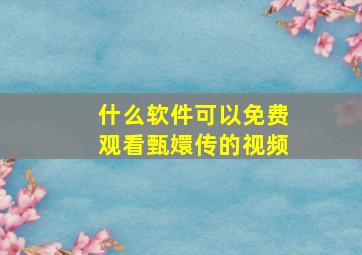 什么软件可以免费观看甄嬛传的视频