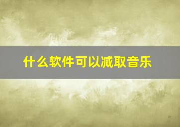 什么软件可以减取音乐