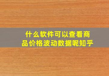 什么软件可以查看商品价格波动数据呢知乎