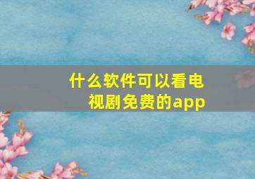 什么软件可以看电视剧免费的app