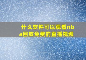 什么软件可以观看nba回放免费的直播视频