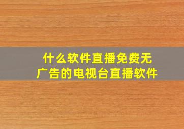 什么软件直播免费无广告的电视台直播软件