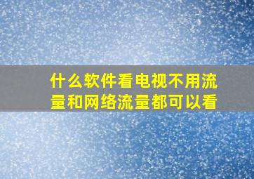 什么软件看电视不用流量和网络流量都可以看