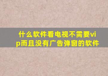 什么软件看电视不需要vip而且没有广告弹窗的软件