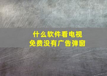 什么软件看电视免费没有广告弹窗