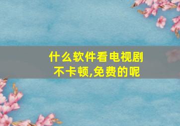 什么软件看电视剧不卡顿,免费的呢