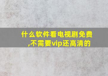 什么软件看电视剧免费,不需要vip还高清的