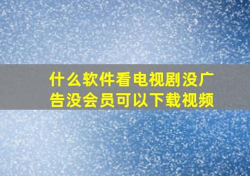 什么软件看电视剧没广告没会员可以下载视频