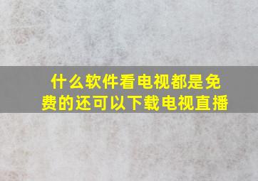 什么软件看电视都是免费的还可以下载电视直播