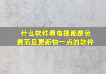 什么软件看电视都是免费而且更新快一点的软件