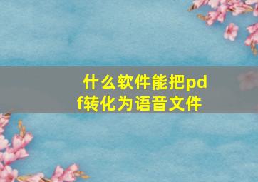 什么软件能把pdf转化为语音文件