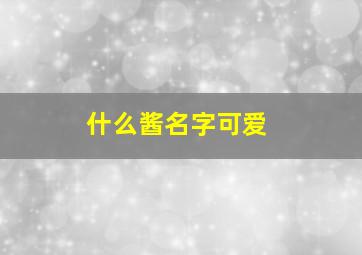 什么酱名字可爱