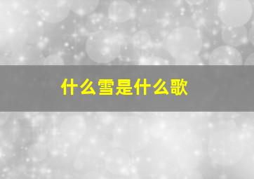 什么雪是什么歌