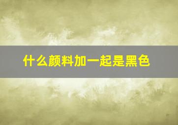 什么颜料加一起是黑色