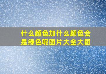 什么颜色加什么颜色会是绿色呢图片大全大图