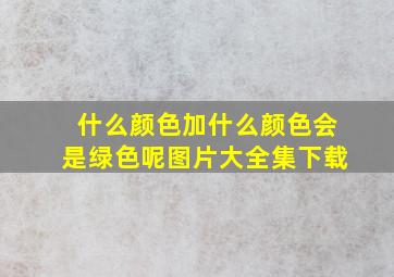 什么颜色加什么颜色会是绿色呢图片大全集下载