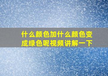 什么颜色加什么颜色变成绿色呢视频讲解一下