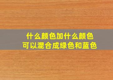 什么颜色加什么颜色可以混合成绿色和蓝色