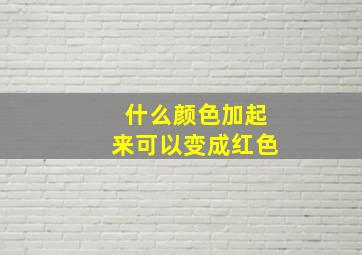 什么颜色加起来可以变成红色