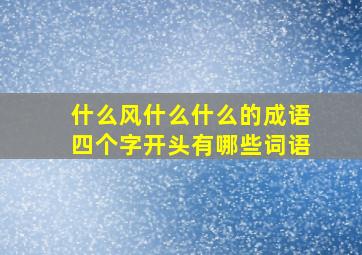 什么风什么什么的成语四个字开头有哪些词语