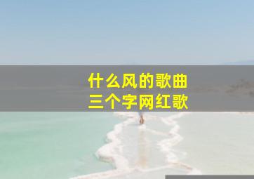 什么风的歌曲三个字网红歌